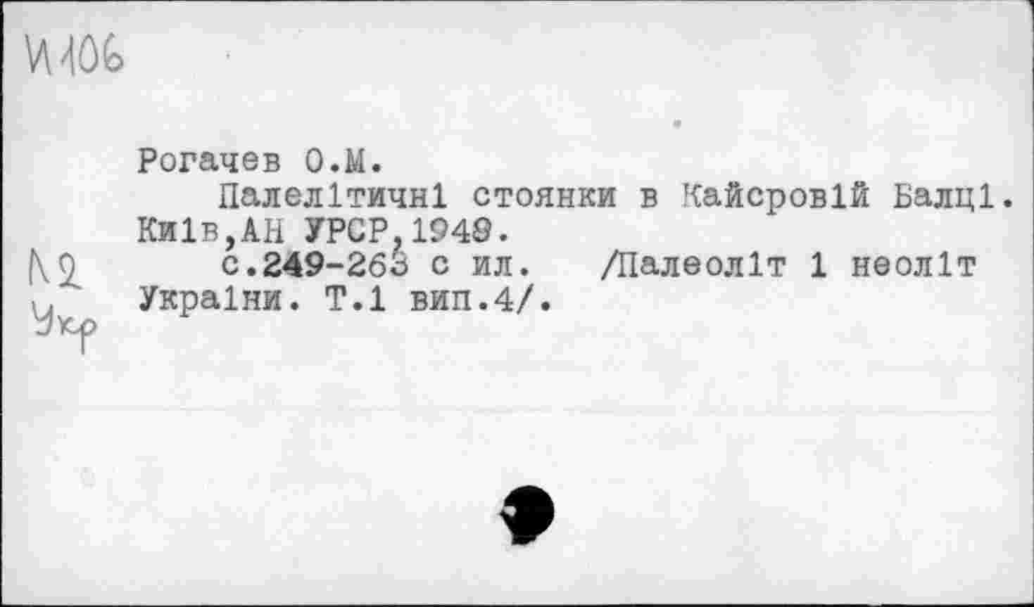 ﻿
Рогачев О.М.
Палелітичні стоянки в Кайсровій Балці.
Київ,АН УРСР.1949.
с.249-263 с ил. /Палеоліт 1 неоліт
і. України. T.l вип.4/.